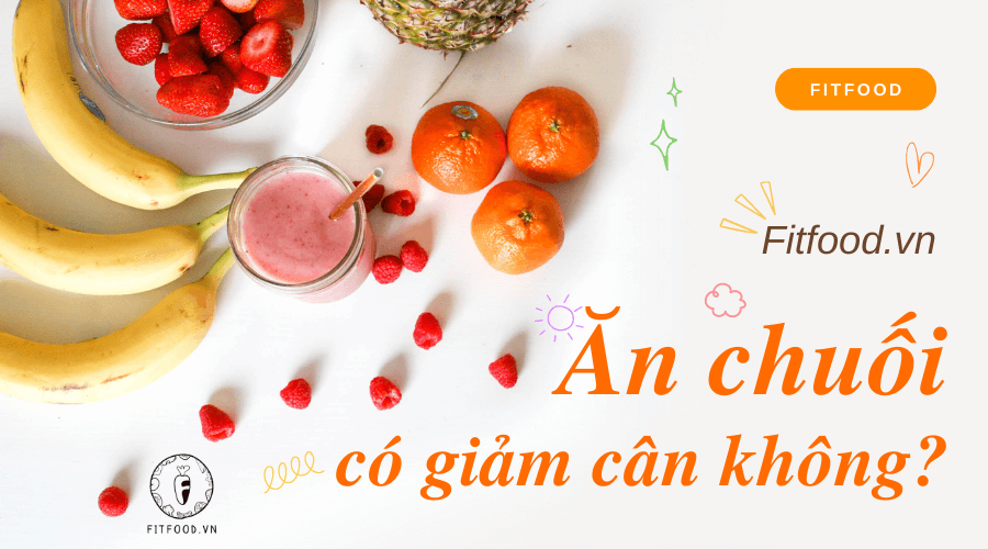 Ăn chuối có giảm cân không? 6 cách lên thực đơn giảm cân bằng chuối