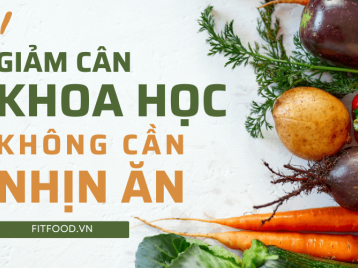 PHƯƠNG PHÁP GIẢM CÂN KHOA HỌC, AN TOÀN MÀ KHÔNG CẦN NHỊN ĂN